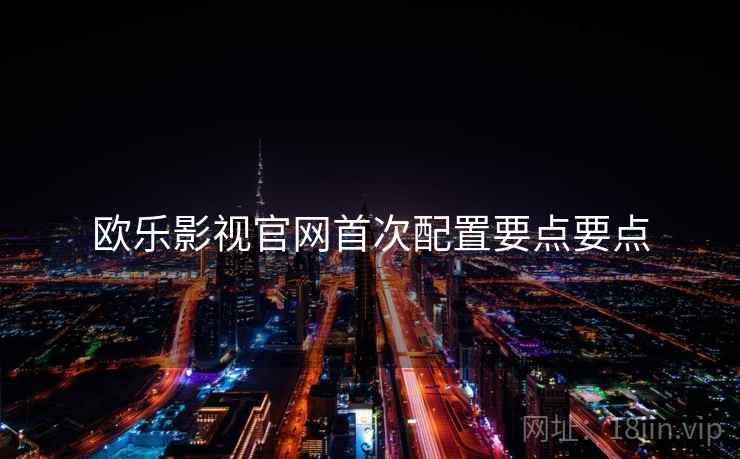 欧乐影视官网首次配置要点要点