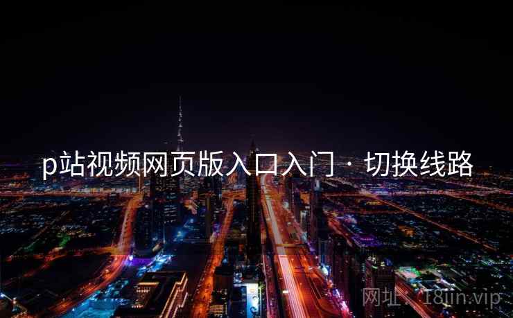 p站视频网页版入口入门 · 切换线路