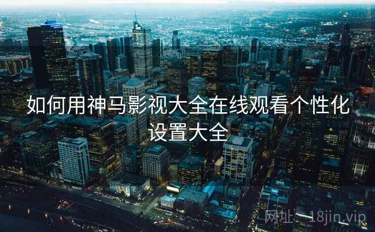 如何用神马影视大全在线观看个性化设置大全