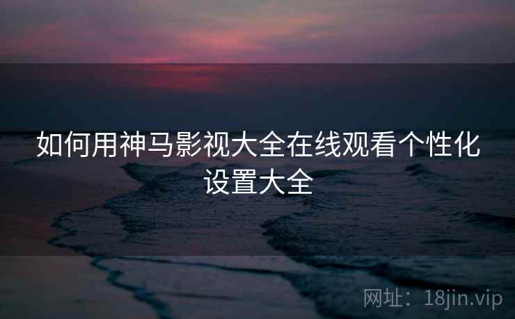 如何用神马影视大全在线观看个性化设置大全