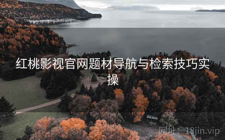 红桃影视官网题材导航与检索技巧实操