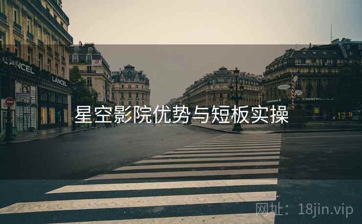 星空影院优势与短板实操