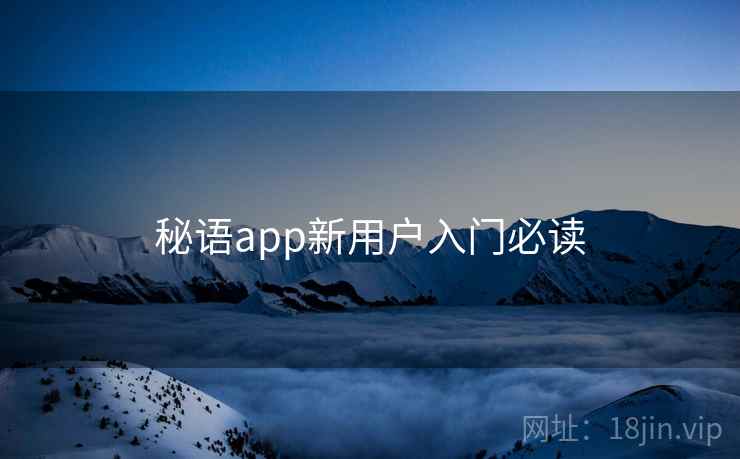 秘语app新用户入门必读