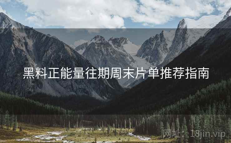黑料正能量往期周末片单推荐指南