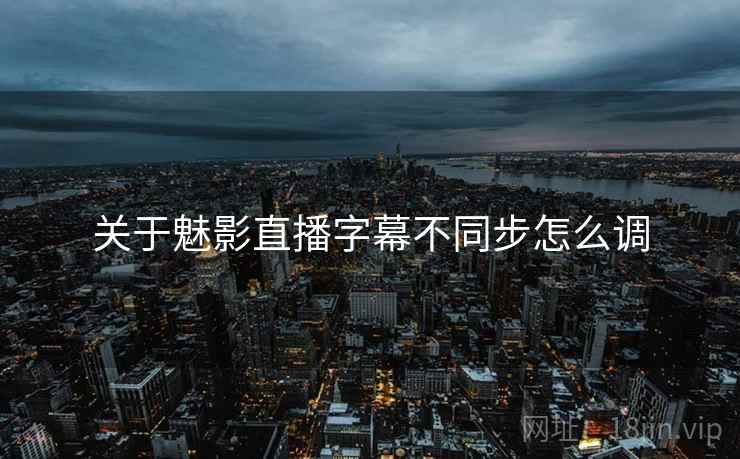 关于魅影直播字幕不同步怎么调