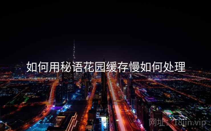 如何用秘语花园缓存慢如何处理