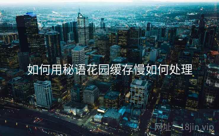 如何用秘语花园缓存慢如何处理