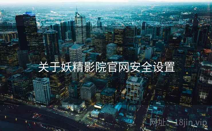 关于妖精影院官网安全设置