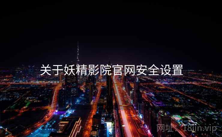 关于妖精影院官网安全设置