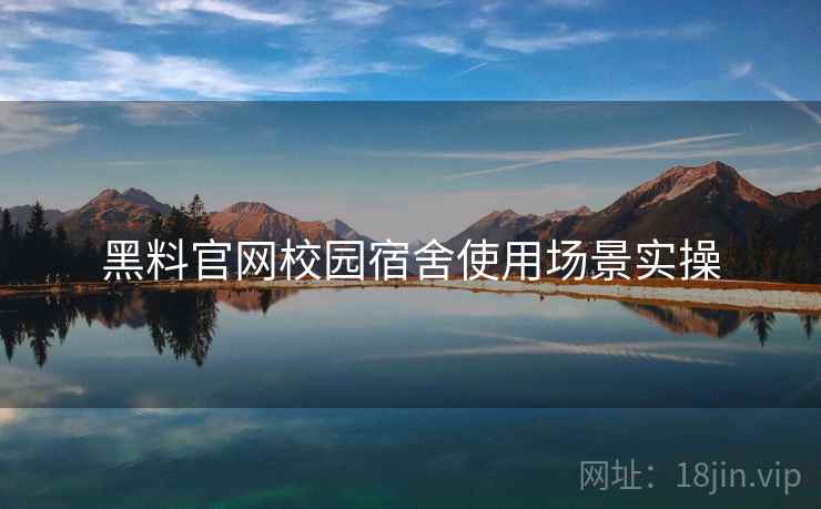 黑料官网校园宿舍使用场景实操