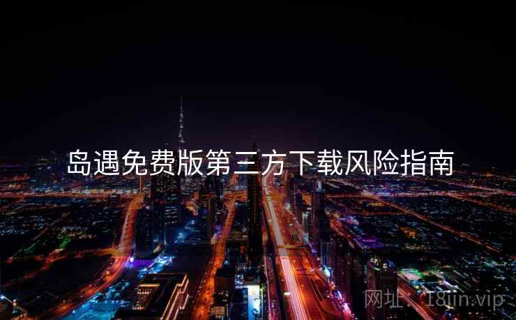 岛遇免费版第三方下载风险指南