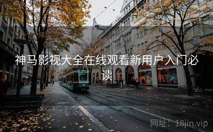 神马影视大全在线观看新用户入门必读