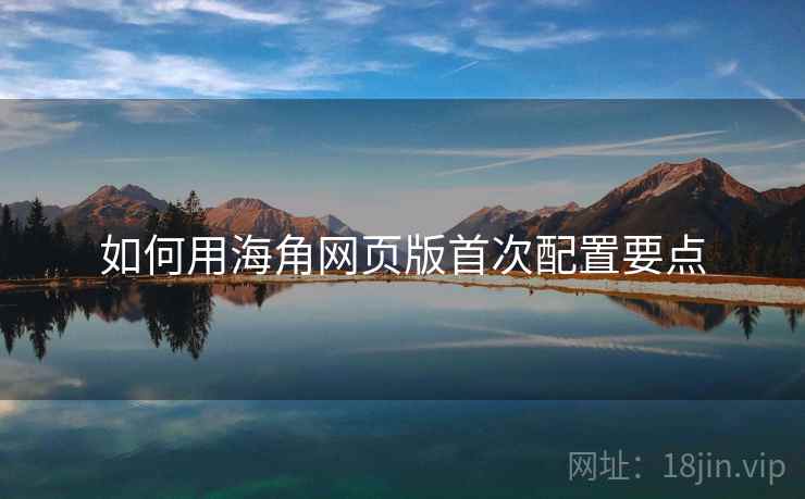 如何用海角网页版首次配置要点