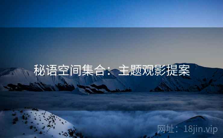 秘语空间集合：主题观影提案