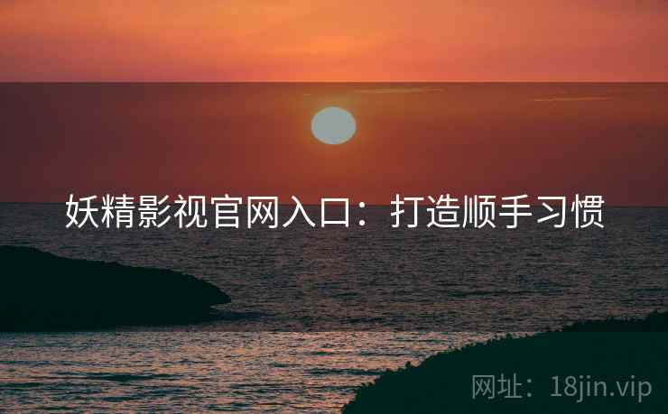 妖精影视官网入口：打造顺手习惯