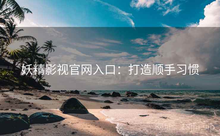 妖精影视官网入口：打造顺手习惯