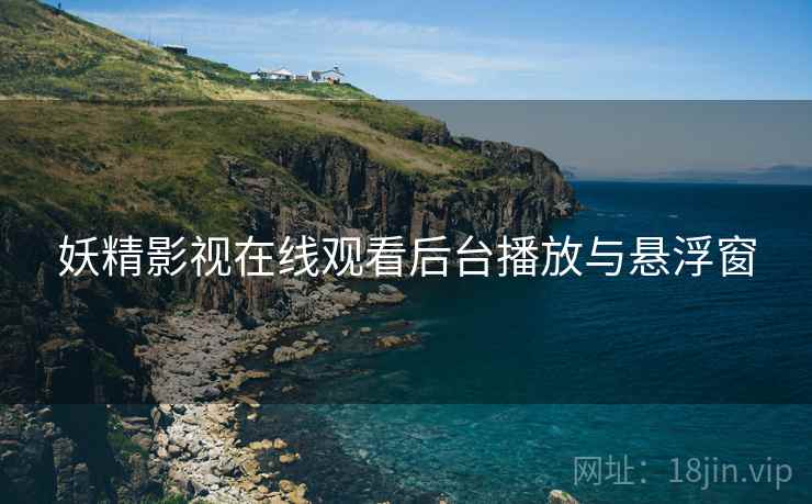 妖精影视在线观看后台播放与悬浮窗