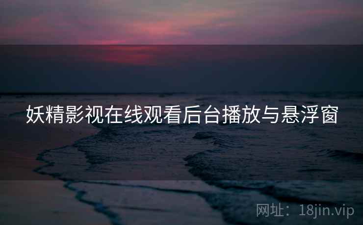 妖精影视在线观看后台播放与悬浮窗