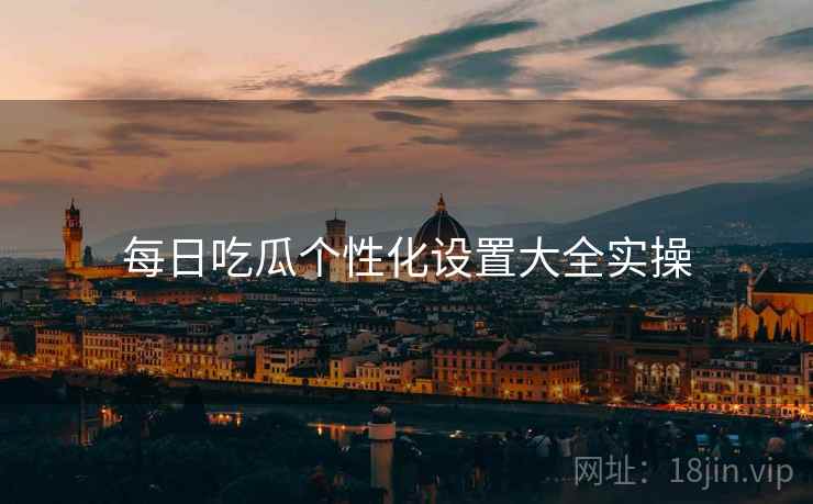 每日吃瓜个性化设置大全实操