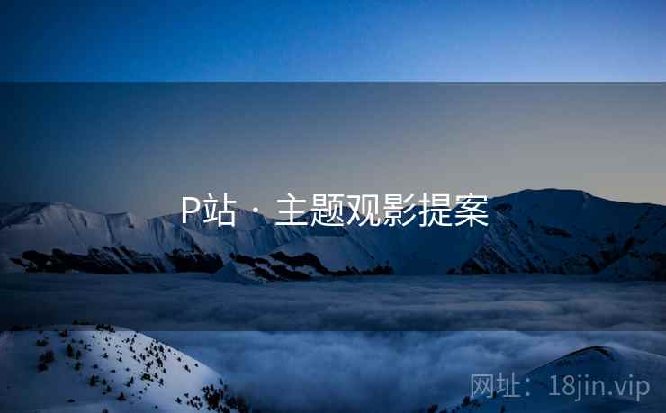 P站 · 主题观影提案