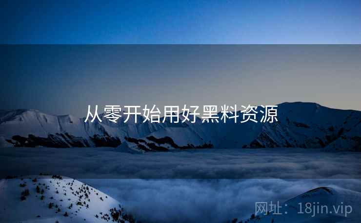从零开始用好黑料资源