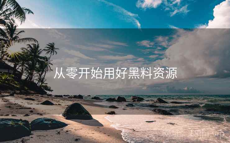 从零开始用好黑料资源