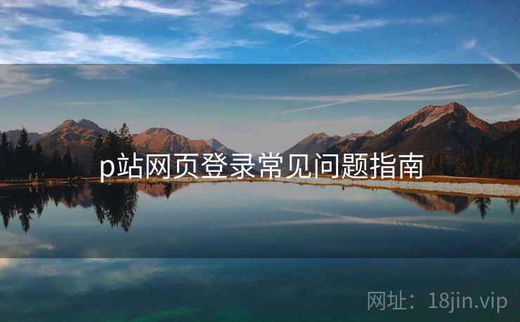 p站网页登录常见问题指南