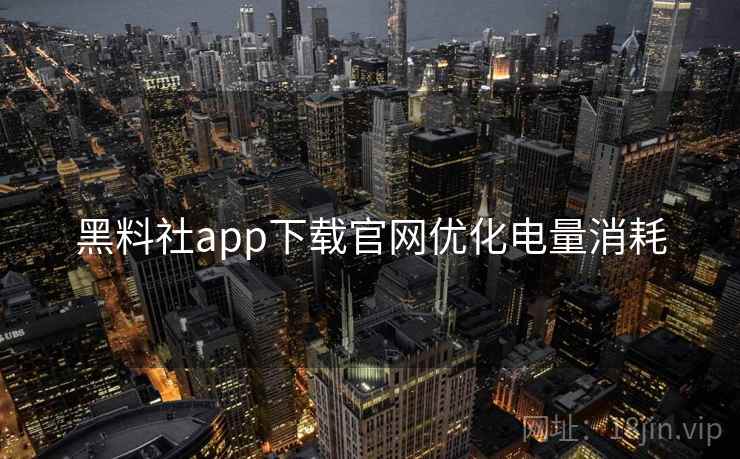 黑料社app下载官网优化电量消耗