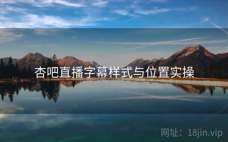 杏吧直播字幕样式与位置实操