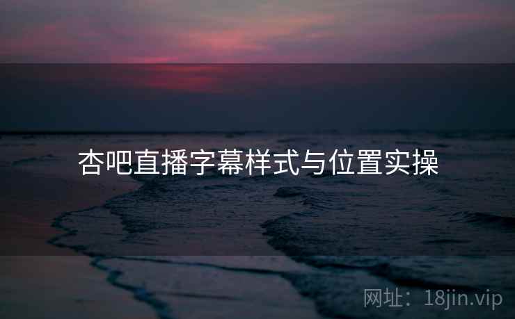 杏吧直播字幕样式与位置实操