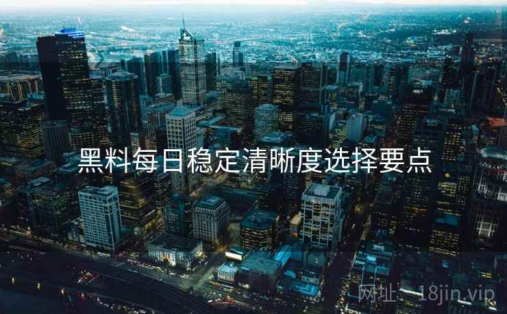 黑料每日稳定清晰度选择要点