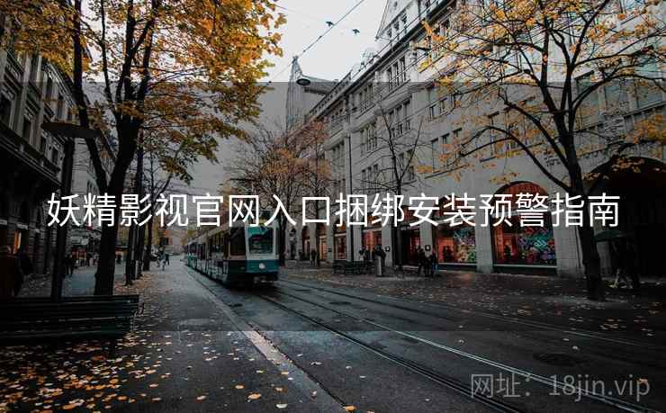 妖精影视官网入口捆绑安装预警指南