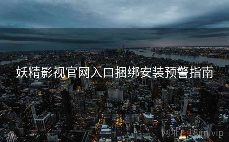 妖精影视官网入口捆绑安装预警指南