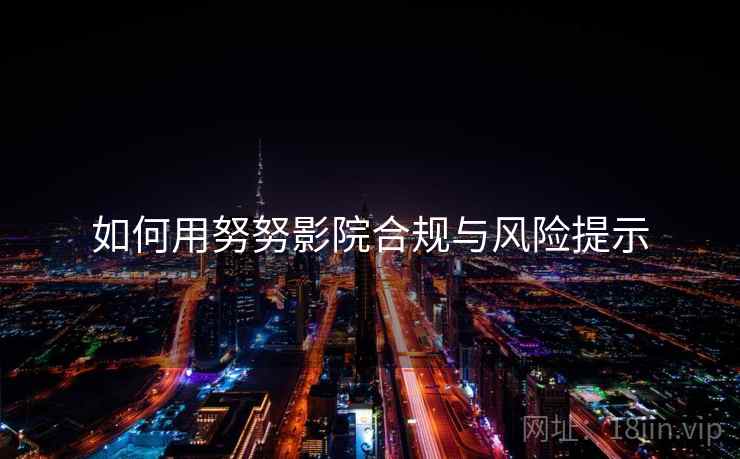 如何用努努影院合规与风险提示