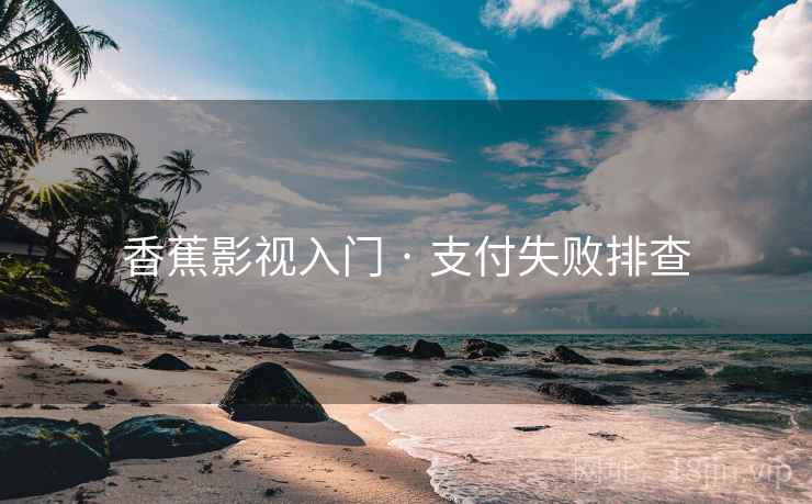 香蕉影视入门 · 支付失败排查