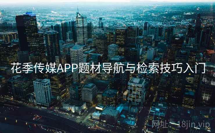 花季传媒APP题材导航与检索技巧入门