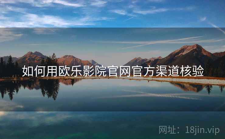如何用欧乐影院官网官方渠道核验