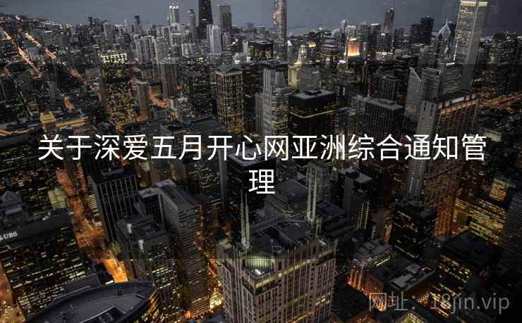 关于深爱五月开心网亚洲综合通知管理