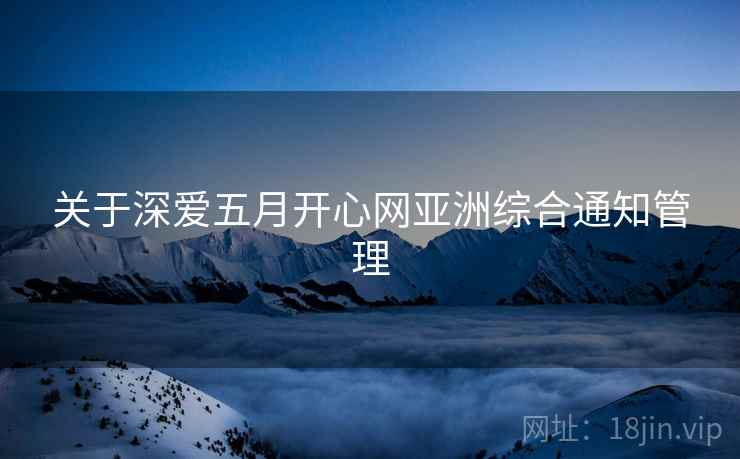 关于深爱五月开心网亚洲综合通知管理