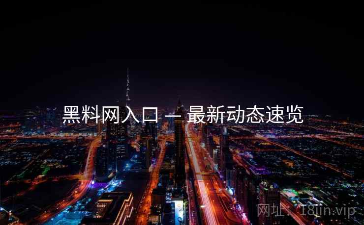 黑料网入口 — 最新动态速览